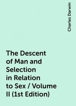 The Descent of Man and Selection in Relation to Sex / Volume II (1st Edition), Charles Darwin