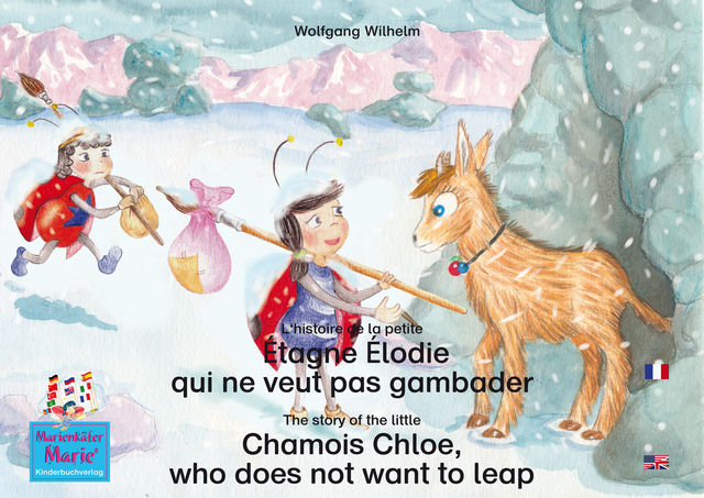 L'histoire de la petite Étagne Élodie qui ne veut pas gambader. Francais-Anglais. / The story of the little Chamois Chloe, who does not want to leap. French-English, Wolfgang Wilhelm
