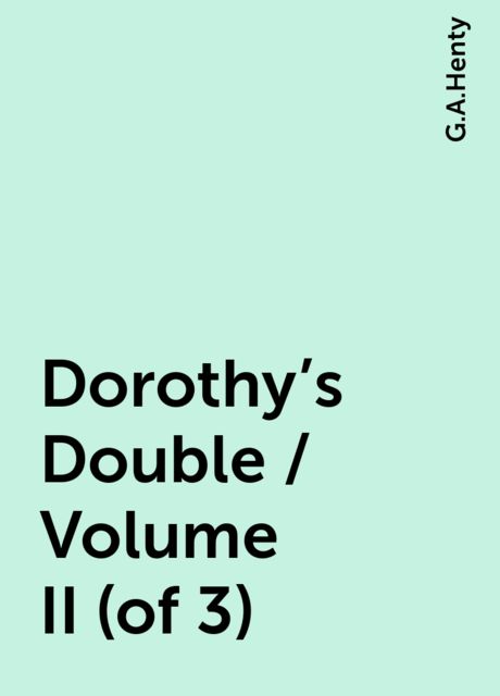 Dorothy's Double / Volume II (of 3), G.A.Henty
