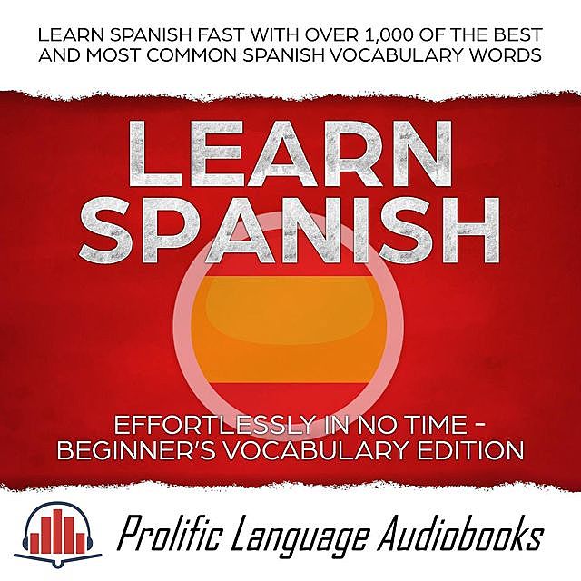 Learn Spanish Effortlessly in No Time – Beginner’s Vocabulary Edition: Learn Spanish FAST with Over 1,000 of the Best and Most Common Spanish Vocabulary Words (Learn New Language, #4), Prolific Language Audiobooks