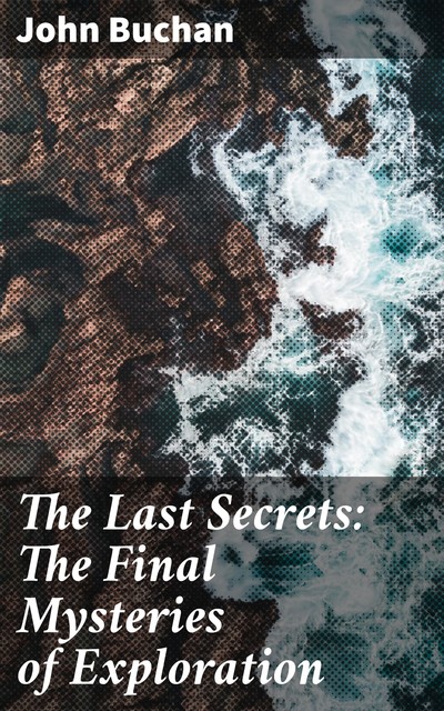 The Last Secrets: The Final Mysteries of Exploration, John Buchan