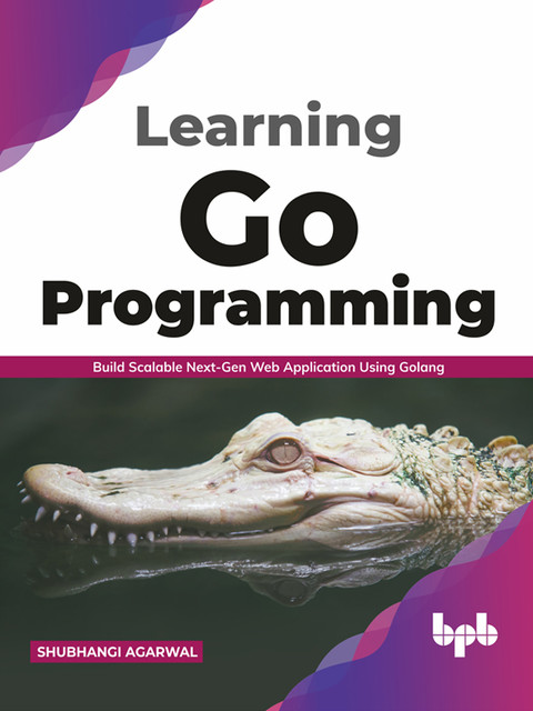 Learning Go Programming: Build ScalableNext-Gen Web Application using Golang (English Edition), Shubhangi Agarwal