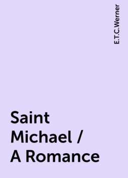 Saint Michael / A Romance, E.T.C.Werner
