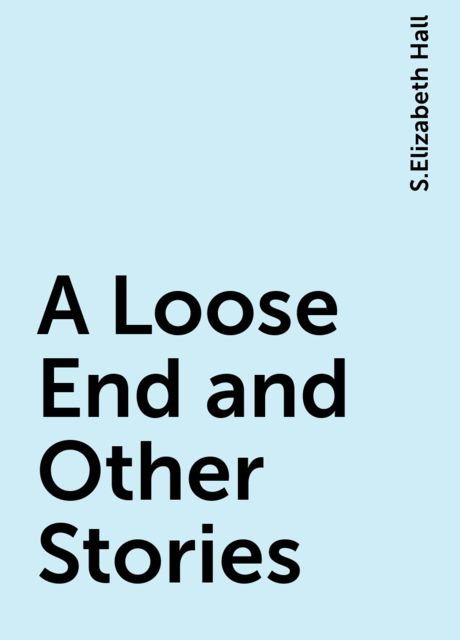 A Loose End and Other Stories, S.Elizabeth Hall