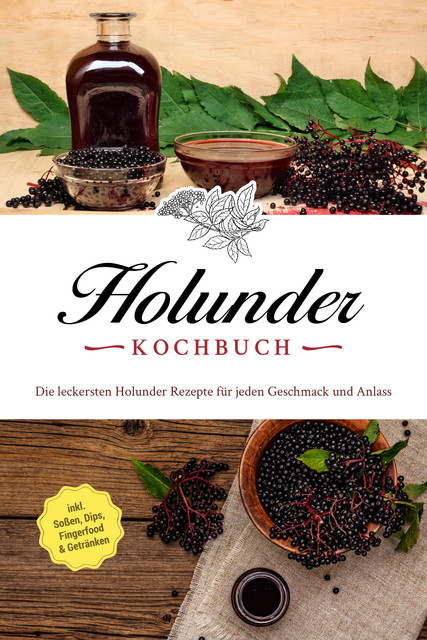 Holunder Kochbuch: Die leckersten Holunder Rezepte für jeden Geschmack und Anlass – inkl. Soßen, Dips, Fingerfood & Getränken, Barbara Knaust