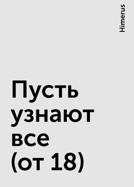 Пусть узнают все (от 18), Himerus