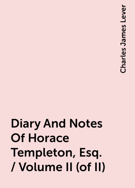 Diary And Notes Of Horace Templeton, Esq. / Volume II (of II), Charles James Lever