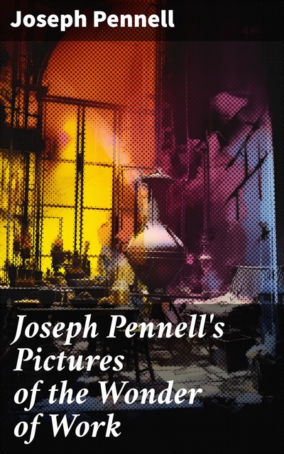 Joseph Pennell's Pictures of the Wonder of Work, Joseph Pennell