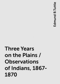Three Years on the Plains / Observations of Indians, 1867-1870, Edmund B.Tuttle