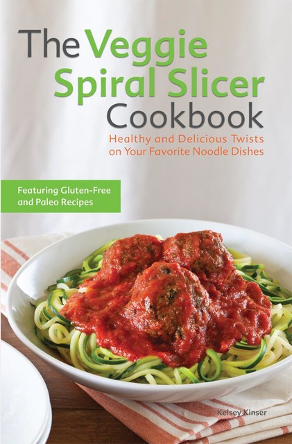 The Veggie Spiral Slicer Cookbook, Kelsey Kinser