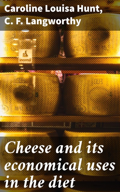 Cheese and its economical uses in the diet, C.F. Langworthy, Caroline Louisa Hunt