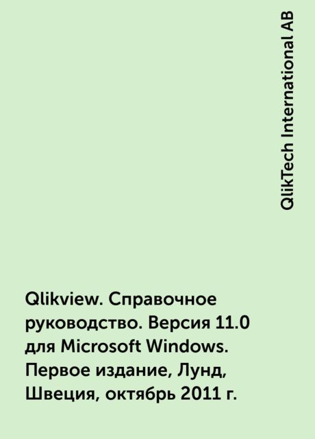 Qlikview. Справочное руководство. Версия 11.0 для Microsoft Windows. Первое издание, Лунд, Швеция, октябрь 2011 г., QlikTech International AB