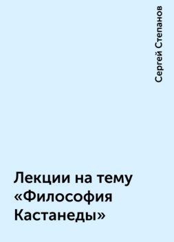 Лекции на тему «Философия Кастанеды», Сергей Степанов