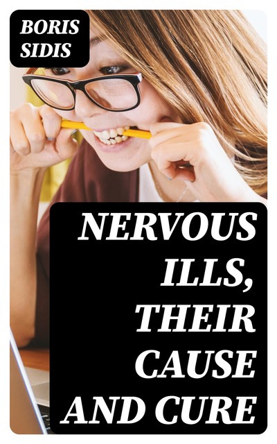 Nervous Ills, Their Cause and Cure, Boris Sidis