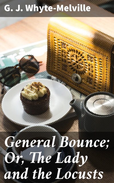 General Bounce; Or, The Lady and the Locusts, G.J.Whyte-Melville