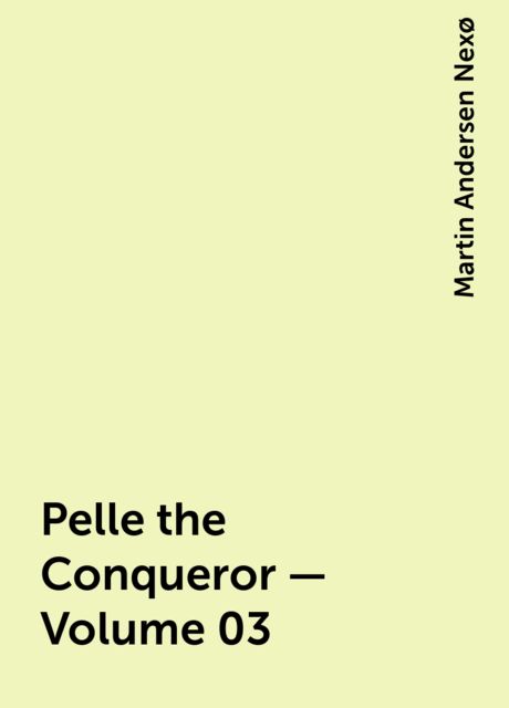 Pelle the Conqueror — Volume 03, Martin Andersen Nexø