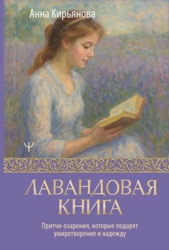 Лавандовая книга. Притчи-озарения, которые подарят умиротворение и надежду, Анна Кирьянова