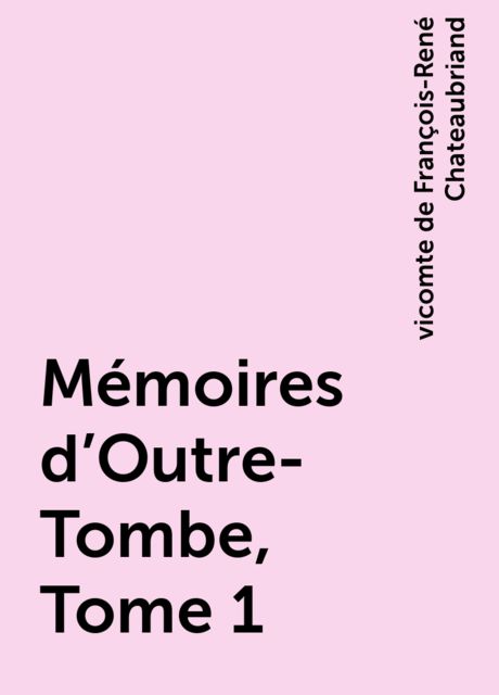 Mémoires d'Outre-Tombe, Tome 1, vicomte de François-René Chateaubriand