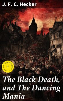 The Black Death, and The Dancing Mania, J.F.C.Hecker