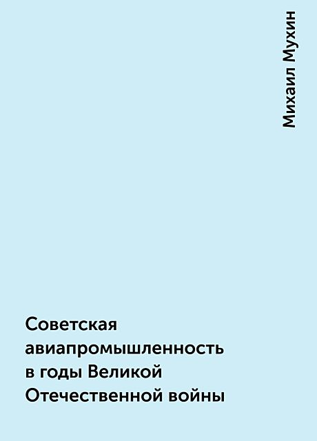 Советская авиапромышленность в годы Великой Отечественной войны, Михаил Мухин