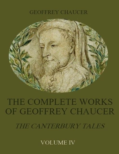 The Complete Works of Geoffrey Chaucer : The Canterbury Tales, Volume IV (Illustrated), Geoffrey Chaucer