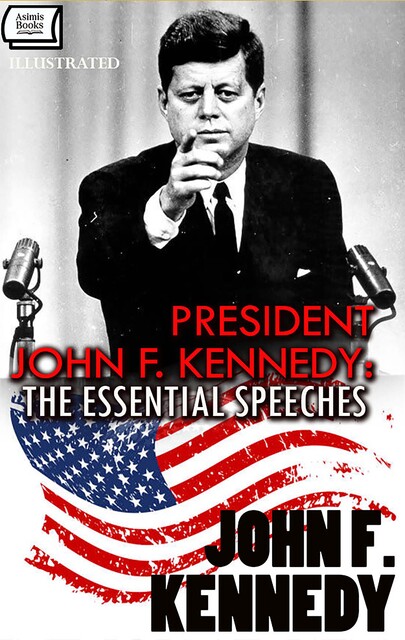 President John F. Kennedy: The Essential Speeches. Illustrated, John F.Kennedy