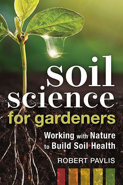 Soil Science for Gardeners, Robert Pavlis
