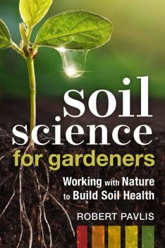 Soil Science for Gardeners, Robert Pavlis