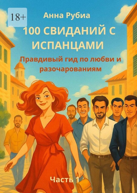 100 свиданий с испанцами. Правдивый гид по любви и разочарованиям. Часть 1, Анна Рубиа