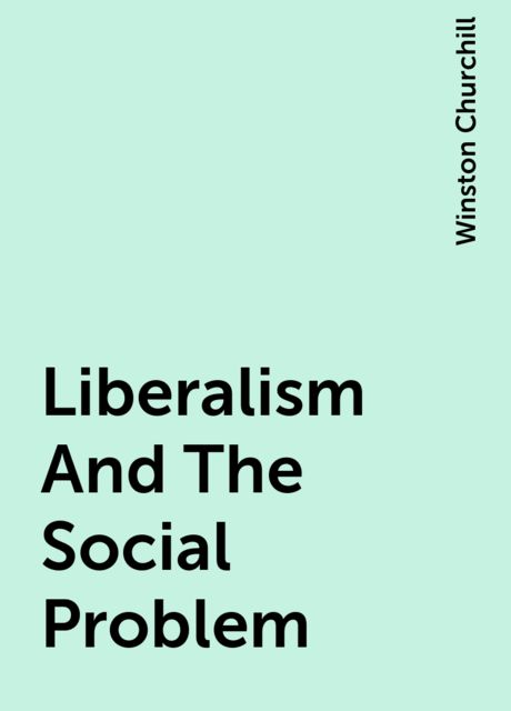 Liberalism And The Social Problem, Winston Churchill