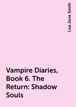 Vampire Diaries, Book 6. The Return: Shadow Souls, Lisa Jane Smith