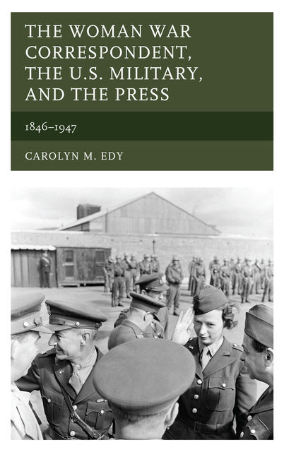 The Woman War Correspondent, the U.S. Military, and the Press, Carolyn M. Edy