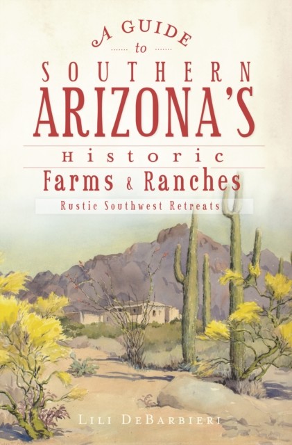 Guide to Southern Arizona's Historic Farms & Ranches, Lili DeBarbieri