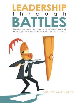 Leadership through Battles: Learning Leadership and Management through the Greatest Battles in History, Mohammad Nozari