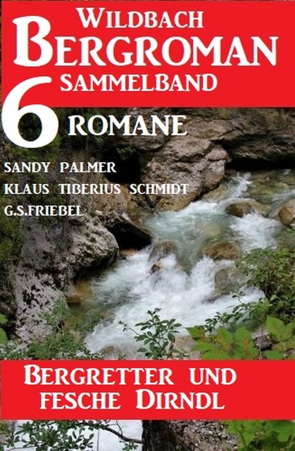 Bergretter und fesche Dirndl: Wildbach Bergroman Sammelband 6 Romane, Sandy Palmer, Klaus Tiberius Schmidt, G.S. Friebel