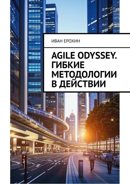 Agile Odyssey. Гибкие методологии в действии, Иван Ерохин