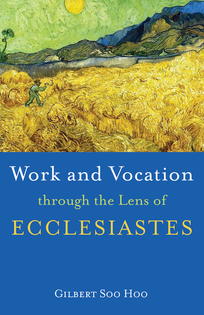 Work and Vocation through the Lens of Ecclesiastes, Gilbert Soo Hoo