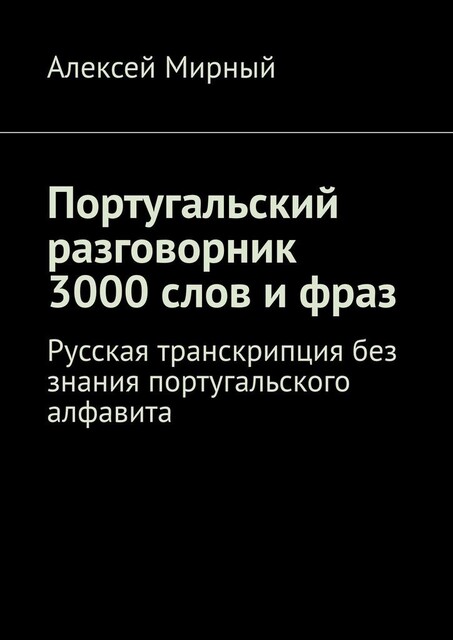 Португальский разговорник. 3000 слов и фраз. Русская транскрипция без знания португальского алфавита, Алексей Мирный