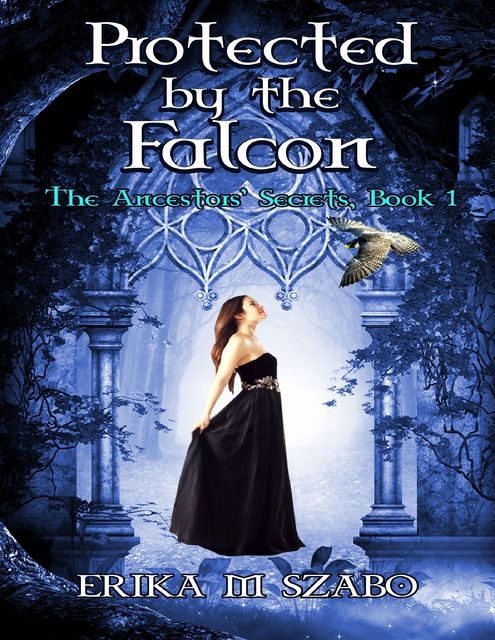 Protected By The Falcon: The Ancestor's Secrets #1, Erika M Szabo