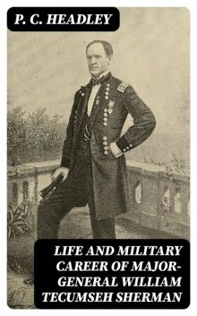 Life and Military Career of Major-General William Tecumseh Sherman, P.C.Headley