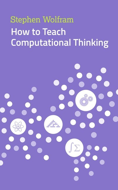 How to Teach Computational Thinking, Syephen Wolfram