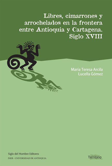 Libres, cimarrones y arrochelados en la frontera entre Antioquia y Cartagena, María Teresa Arcila, Lucella Gómez