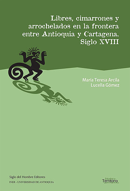 Libres, cimarrones y arrochelados en la frontera entre Antioquia y Cartagena, María Teresa Arcila, Lucella Gómez