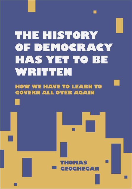 The History of Democracy Has Yet to Be Written, Thomas Geoghegan