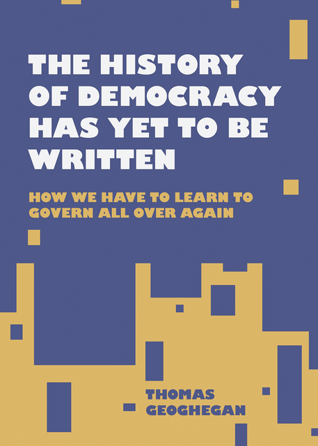 The History of Democracy Has Yet to Be Written, Thomas Geoghegan