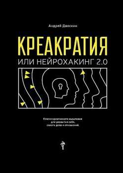 Креакратия, или Нейрохакинг 2.0. Ключи креативного мышления для развития себя, своего дела и отношений, Андрей Двоскин