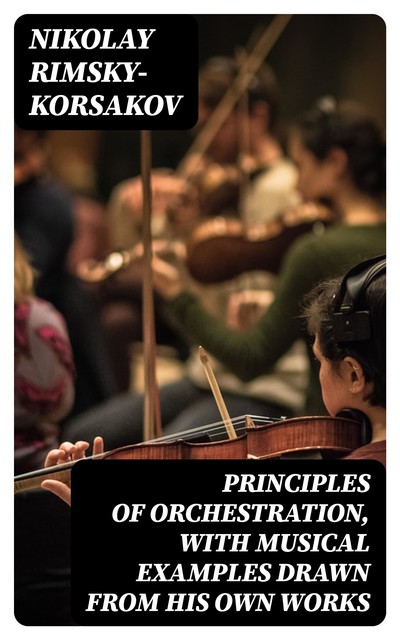 Principles of Orchestration, with Musical Examples Drawn from His Own Works, Nikolay Rimsky-Korsakov