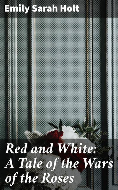 Red and White: A Tale of the Wars of the Roses, Emily Sarah Holt