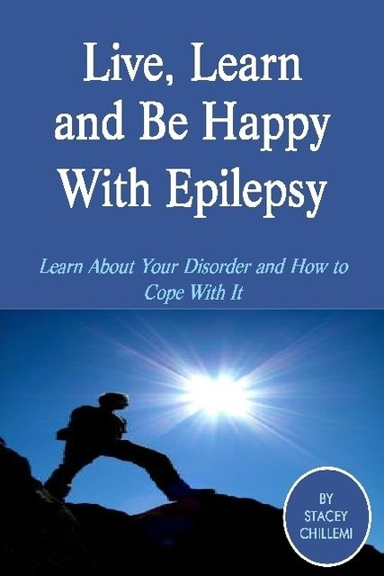 Live, Learn and Be Happy With Epilepsy: Learn About Your Disorder and How to Cope With It, Stacey Chillemi
