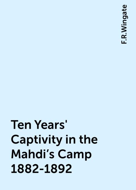 Ten Years' Captivity in the Mahdi's Camp 1882-1892, F.R.Wingate